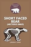 Short faced Bear (Arctodus simus): The Ultimate Guide to the Largest Prehistoric Animal Predator of the Pleistocene Era