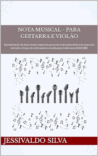 Nota Musical - Para Guitarra e Violão: Apresentação de duas chaves especiais para uma visão panorâmica de uma nota em todo o braço do instrumento em afinação tradicional (EADGBE)