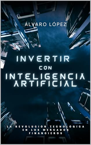 Invertir con Inteligencia Artificial: La revolución en los mercados financieros (Inteligencia Artificial: Explorando el Futuro Digital nº 3)