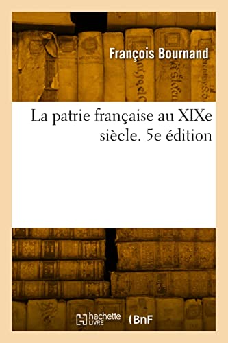 La Patrie Française Au XIXe Siècle. 5e Édition (French Edition)