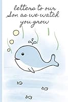 Letters to Our Son As We Watch You Grow : Blank Journal, a Thoughtful Gift for New Mothers,Parents. Write Memories Now ,Read Them Later and Treasure This Lovely Time Capsule Keepsake Forever,Whale 1796395587 Book Cover
