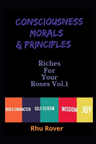 Riches for Your Roses: Consciousness Morals & Principles