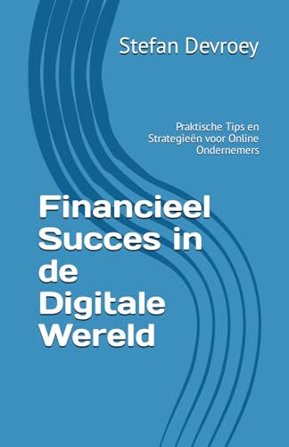 Financieel Succes in de Digitale Wereld: Praktische Tips en Strategieën voor Online Ondernemers (Dutch Edition)