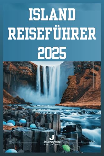 ISLAND REISEFÜHRER 2025: Das Land des Feuers und Eises entdecken: Ihr ultimativer Abenteuerplan