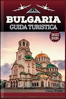 Bulgaria Guida di viaggio 2025-2026: Un viaggio coinvolgente attraverso paesaggi senza tempo, tradizioni piene di sentimento e meraviglie nascoste dell'Europa orientale (Italian Edition) B0F673YFYM Book Cover