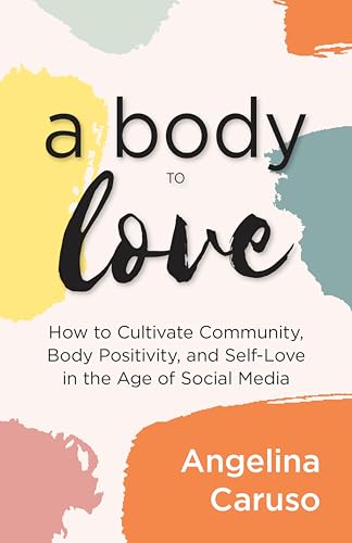 A Body to Love: How to Cultivate Community, Body Positivity, and Self-Love in the Age of Social Media