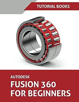 Autodesk Fusion 360 For Beginners Part Modeling, Assemblies, and Drawings
