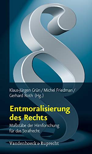 Entmoralisierung des Rechts. Maßstäbe der Hirnforschung für das Strafrecht Entmoralisierung des Rechts. Maßstäbe der Hirnforschung für das Strafrecht