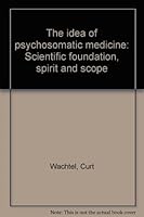 The Idea of Psychosomatic Medicine: Scientific Foundation, Spirit and Scope B0006ASRIQ Book Cover