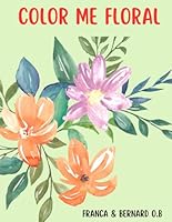 Color Me Floral: A coloring guide to relieve anxiety in both Adults and kids Featuring beautiful flowers with Easy and Simple Designs. B0F5N6Y4RP Book Cover