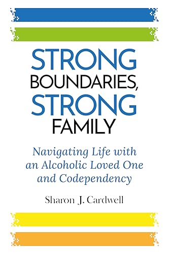 Strong Boundaries, Strong Family: Navigating Life With An Alcoholic Loved One And Codependency