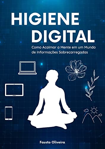 Higiene Digital: Como Acalmar a Mente em um Mundo de Informações Sobrecarregadas