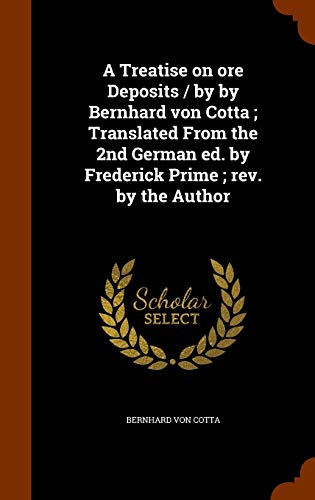 A Treatise on ore Deposits / by by Bernhard von Cotta; Translated From the 2nd German ed. by Frederick Prime; rev. by the Author