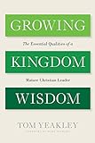 Growing Kingdom Wisdom: The Essential Qualities of a Mature Christian Leader