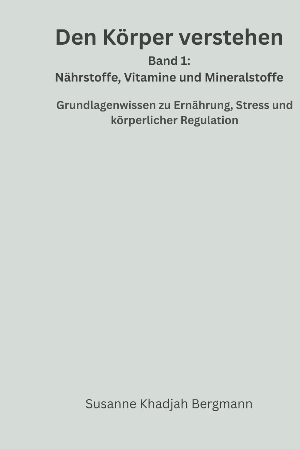 Den Körper verstehen Band 1 Nährstoffe, Vitamine und Mineralstoffe: Grundlagenwissen zu Ernährung, Stress und körperlicher Regulation