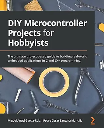 DIY Microcontroller Projects for Hobbyists The ultimate project-based guide to building real-world embedded applications in C and C++ programming-Wow! eBook