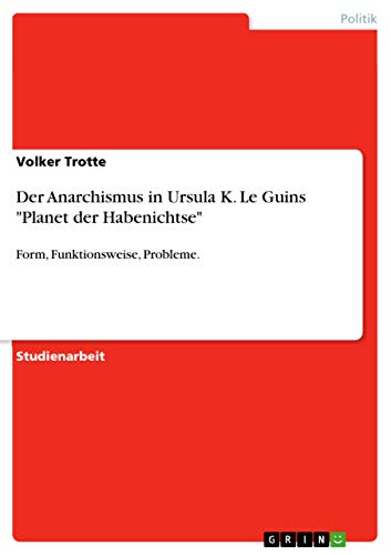 Der Anarchismus in Ursula K. Le Guins "Planet der Habenichtse": Form, Funktionsweise, Probleme. (German Edition)