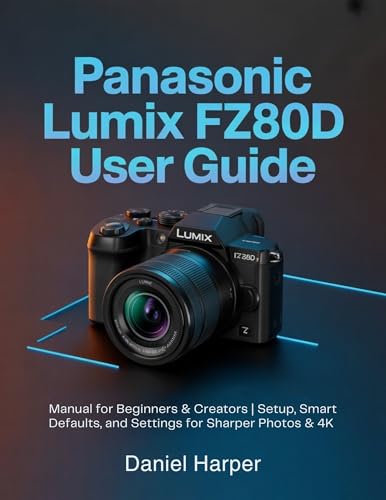 Panasonic Lumix FZ80D User Guide: Manual for Beginners & Creators | Setup, Smart Defaults, and Settings for Sharper Photos & 4K