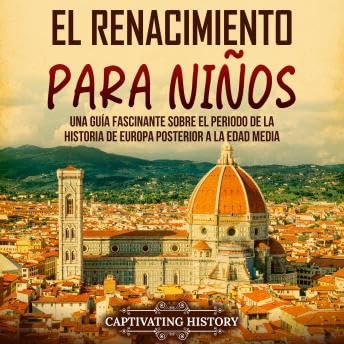 Renacimiento para niños: Una guía fascinante sobre el periodo de la historia de Europa posterior a la Edad Media - Captivating History