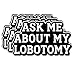 (3Pcs) Ask Me About My Lobotomy Sticker Funny Dark Humor Quote Vinyl Waterproof Decal for Laptop Journal Tumbler Mental Health Sarcasm Aesthetic Edgy Gifts for Adults Size 1.8" x 3"