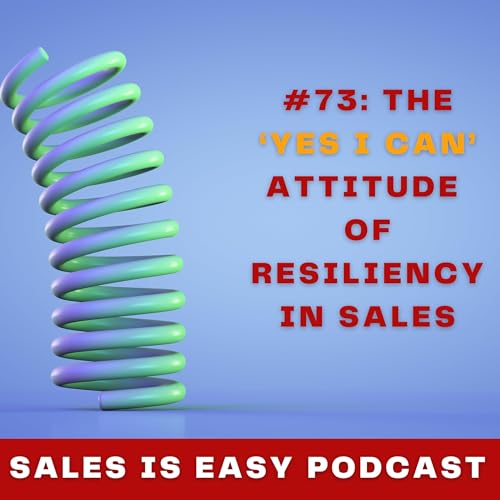 #73: The &lsquo;Yes I Can&rsquo; Attitude of Resiliency in Sales