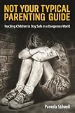 Not Your Typical Parenting Guide: Teaching Children to Stay Safe in a Dangerous World