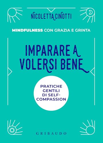 Imparare a volersi bene. Pratiche gentili di self-compassion. Mindfulness con grazia e grinta. Nuova ediz.