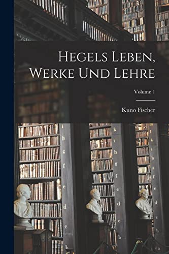 Hegels Leben, Werke Und Lehre; Volume 1 (German Edition)