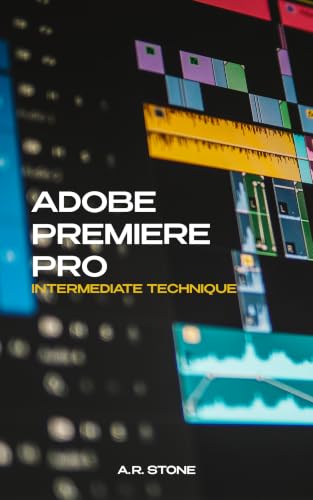 ADOBE PREMIERE PRO: INTERMEDIATE TECHNIQUE: Book Two of the Complete Editor's Path (Complete Editor's Path - Adobe Premiere Pro 2)