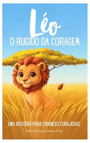 Léo e o Rugido da Coragem: Uma História Para Crianças Corajosas (As Aventuras de Léo, o leãozinho amigo)