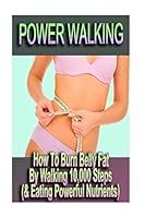 Power Walking - How To Burn Belly Fat By Walking 10,000 Steps (& Eating Powerful Nutrients) 1518786383 Book Cover