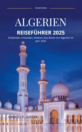 Algerien-Reiseführer 2025: Entdecken, erkunden, erleben: Das Beste von Algerien im Jahr 2025 (German Edition)