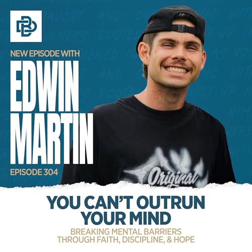 Edwin Martin: You Can&rsquo;t Outrun Your Mind - Breaking Mental Barriers Through Faith, Discipline, & Hope, Ep. 304