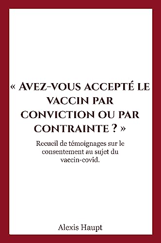 Avez-vous accepté le vaccin par conviction ou par contrainte ?: Recueil de témoignages sur le consentement au sujet du vaccin-covid.