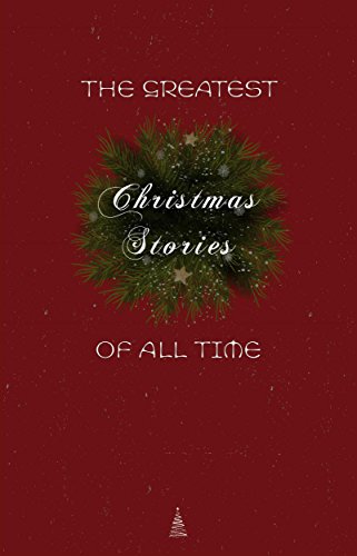The Greatest Christmas Stories of All Time: Timeless Classics That Celebrate the Season