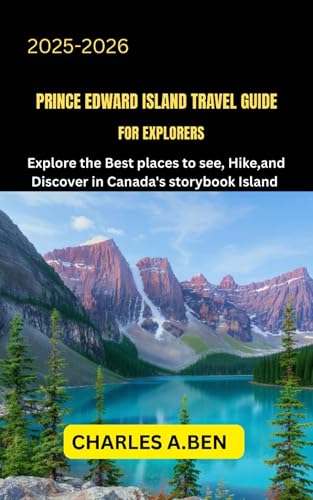 PRINCE EDWARD ISLAND TRAVEL GUIDE FOR EXPLORERS : Explore the Best Places to See, Eat, and Discover on Canada’s Storybook Island (COMPLETE CANADA TRAVEL GUIDES FOR ALL PROVINCE 21)