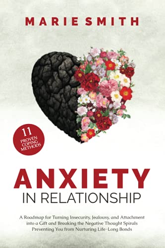 Anxiety in Relationship: A Roadmap for Turning Insecurity, Jealousy, and Attachment into a Gift and Breaking the Negative Thought Spirals Preventing You from Nurturing Life-Long Bonds