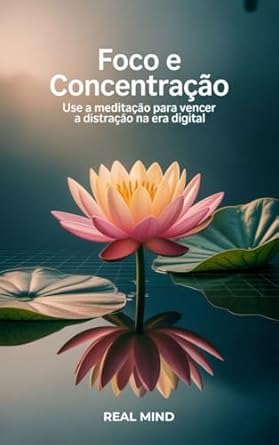 Foco e Concentração: Use a Meditação para Vencer a Distração na E...