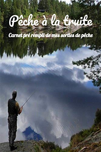 Carnet de pêche à la truite: Carnet pré rempli pour y mettre toutes les informations sur votre journée de pêche à la truite, il peut également servir pour d'autres pêche, carnet complet