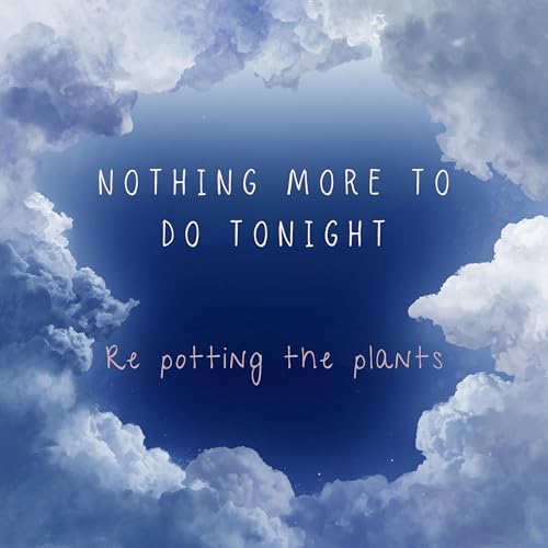 Nothing More to Do Tonight or Re Potting the Plants