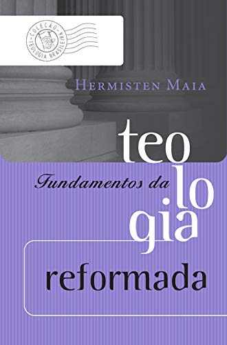 Fundamentos da teologia reformada (Coleção Teologia Brasileira)