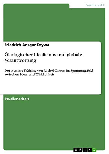 Ökologischer Idealismus und globale Verantwortung: Der stumme Frühling von Rachel Carson im Spannungsfeld zwischen Ideal und Wirklichkeit (German Edition)