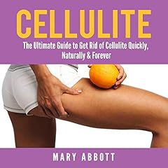 Cellulite: The Ultimate Guide to Get Rid of Cellulite Quickly, Naturally & Forever Audiobook By Mary Abbott cover art