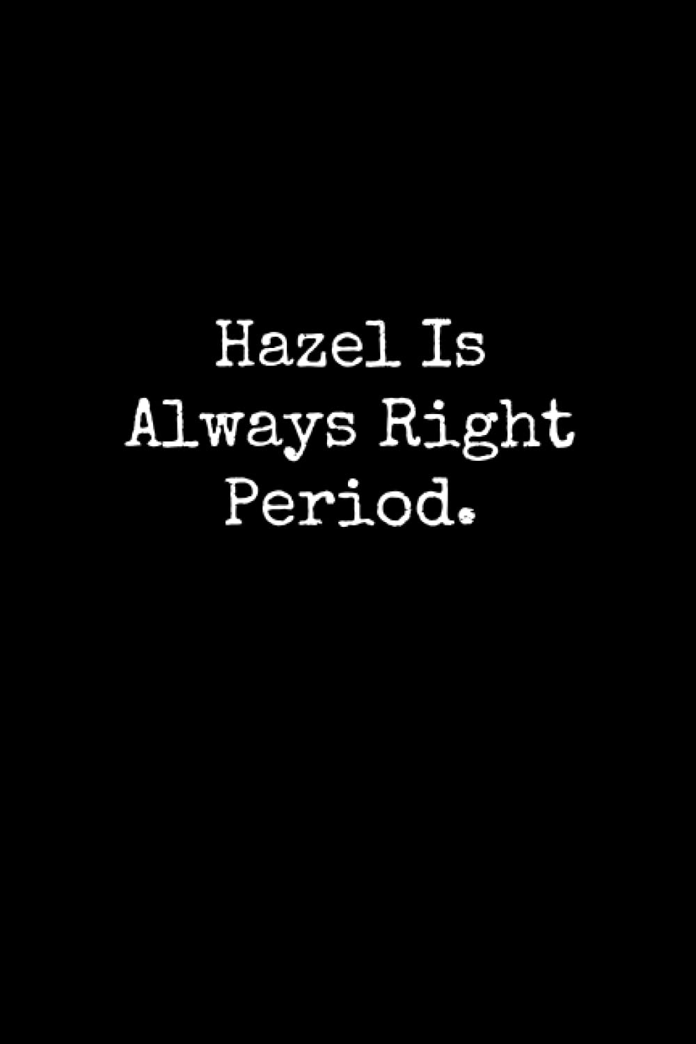 Hazel Is Always Right Period: Hazel Notebook, Funny Gift For Hazel, Personal Hazel Journal, Hazel Gift Ideas, Hazel Notepad
