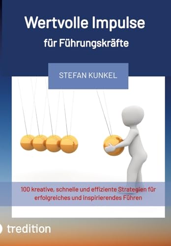 Wertvolle Impulse für Führungskräfte: 100 kreative, schnelle und effiziente Strategien für erfolgreiches und inspirierendes Führen (German Edition)