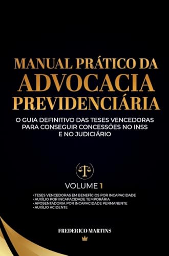 MANUAL PRÁTICO DA ADVOCACIA PREVIDENCIÁRIA - Volume 01: O GUIA DEFINITIVO DAS TESES VENCEDORAS PARA QUALQUER ADVOGADO CONSEGUIR CONCESSÕES MÁXIMAS NO INSS E NO JUDICIÁRIO