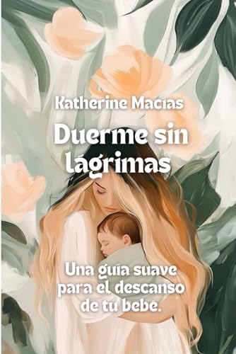 Duerme sin lágrimas una guía suave para el descanso del bebé: Técnicas suaves para el descanso infantil, con consejos reales y apoyo emocional para madres