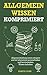 Produktbild Allgemeinwissen komprimiert: Allgemeinbildung enorm steigern und mit ultimativen Lernmethoden und Lerntechniken Wissen behalten