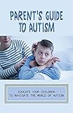  Parent\'s Guide To Autism: Educate Your Children To Navigate The World Of Autism: Autism Speaks (English Edition)