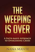 The Weeping Is Over: A Faith-Based Approach to Overcoming Crises 0986411205 Book Cover